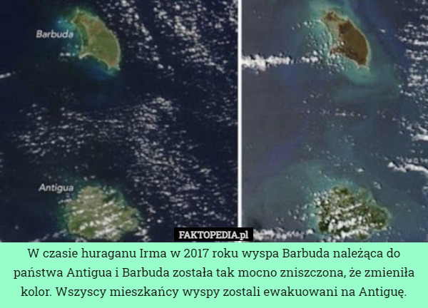 W czasie huraganu Irma w 2017 roku wyspa Barbuda należąca do państwa Antigua i Barbuda została tak mocno zniszczona, że zmieniła kolor. Wszyscy mieszkańcy wyspy zostali ewakuowani na Antiguę. 
