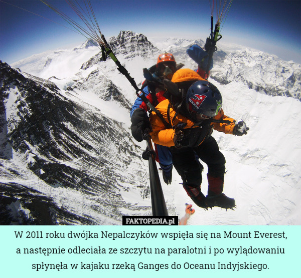 W 2011 roku dwójka Nepalczyków wspięła się na Mount Everest,
 a następnie odleciała ze szczytu na paralotni i po wylądowaniu spłynęła w kajaku rzeką Ganges do Oceanu Indyjskiego. 