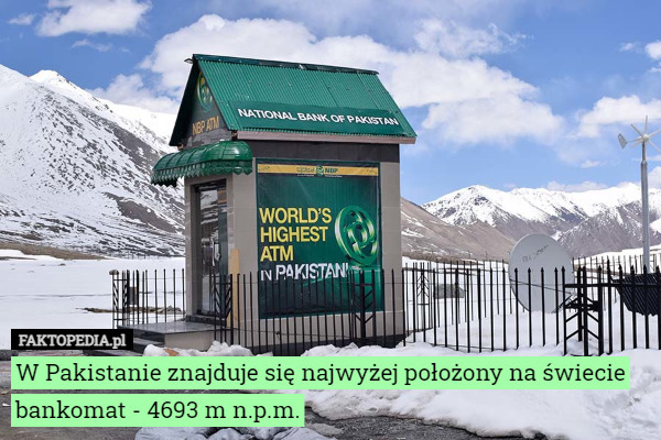 W Pakistanie znajduje się najwyżej położony na świecie bankomat - 4693 m n.p.m. 