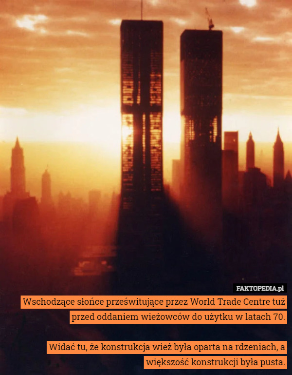 Wschodzące słońce prześwitujące przez World Trade Centre tuż przed oddaniem wieżowców do użytku w latach 70.

Widać tu, że konstrukcja wież była oparta na rdzeniach, a większość konstrukcji była pusta. 