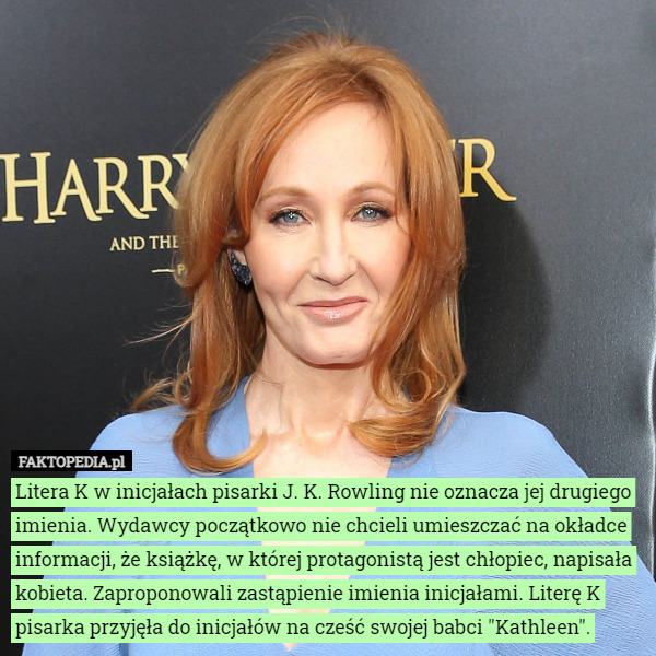 Litera K w inicjałach pisarki J. K. Rowling nie oznacza jej drugiego imienia. Wydawcy początkowo nie chcieli umieszczać na okładce informacji, że książkę, w której protagonistą jest chłopiec, napisała kobieta. Zaproponowali zastąpienie imienia inicjałami. Literę K pisarka przyjęła do inicjałów na cześć swojej babci "Kathleen". 