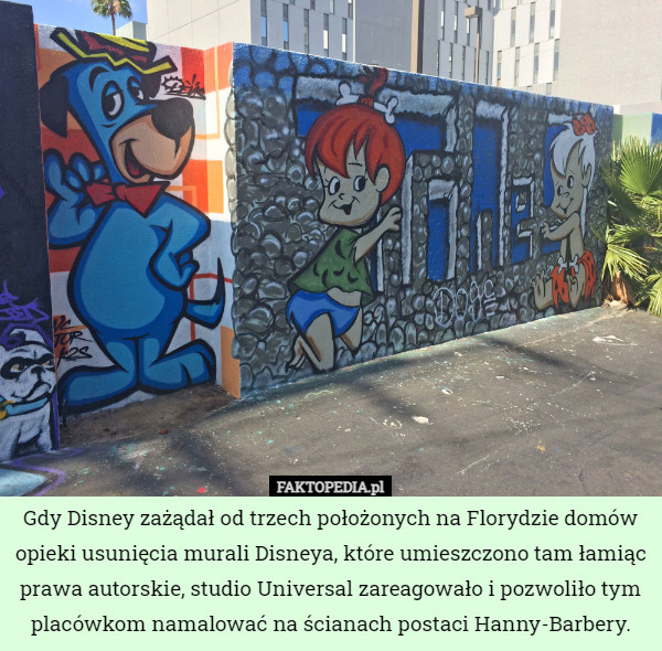Gdy Disney zażądał od trzech położonych na Florydzie domów opieki usunięcia murali Disneya, które umieszczono tam łamiąc prawa autorskie, studio Universal zareagowało i pozwoliło tym placówkom namalować na ścianach postaci Hanny-Barbery. 