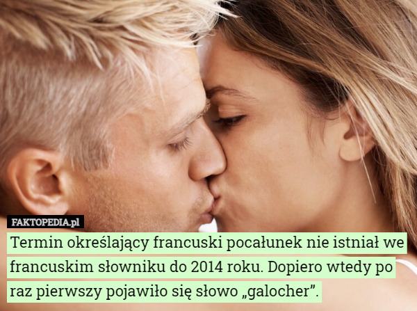 Termin określający francuski pocałunek nie istniał we francuskim słowniku do 2014 roku. Dopiero wtedy po raz pierwszy pojawiło się słowo „galocher”. 