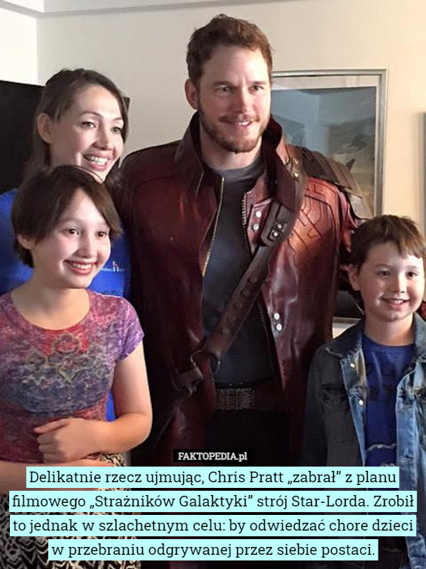 Delikatnie rzecz ujmując, Chris Pratt „zabrał” z planu filmowego „Strażników Galaktyki” strój Star-Lorda. Zrobił to jednak w szlachetnym celu: by odwiedzać chore dzieci w przebraniu odgrywanej przez siebie postaci. 