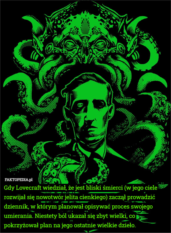 Gdy Lovecraft wiedział, że jest bliski śmierci (w jego ciele rozwijał się nowotwór jelita cienkiego) zaczął prowadzić dziennik, w którym planował opisywać proces swojego umierania. Niestety ból ukazał się zbyt wielki, co pokrzyżował plan na jego ostatnie wielkie dzieło. 