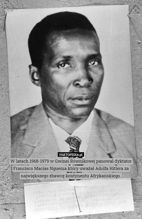 W latach 1968-1979 w Gwinei Równikowej panował dyktator Francisco Macias Nguema który uważał Adolfa Hitlera za największego zbawcę kontynentu Afrykańskiego. 