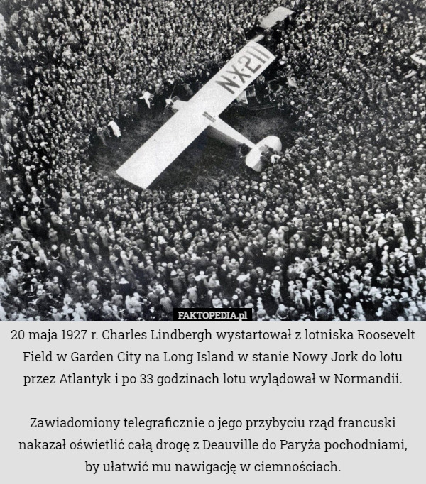 20 maja 1927 r. Charles Lindbergh wystartował z lotniska Roosevelt Field w Garden City na Long Island w stanie Nowy Jork do lotu przez Atlantyk i po 33 godzinach lotu wylądował w Normandii.

Zawiadomiony telegraficznie o jego przybyciu rząd francuski nakazał oświetlić całą drogę z Deauville do Paryża pochodniami, by ułatwić mu nawigację w ciemnościach. 