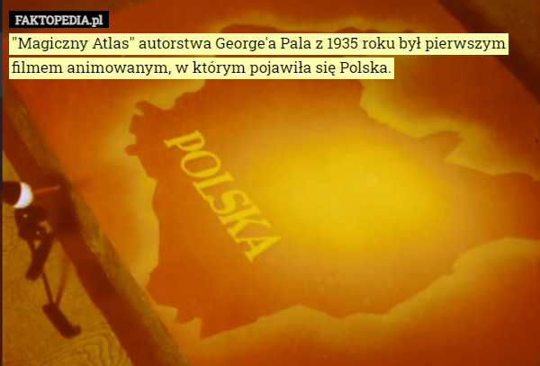 "Magiczny Atlas" autorstwa George'a Pala z 1935 roku był pierwszym filmem animowanym, w którym pojawiła się Polska. 