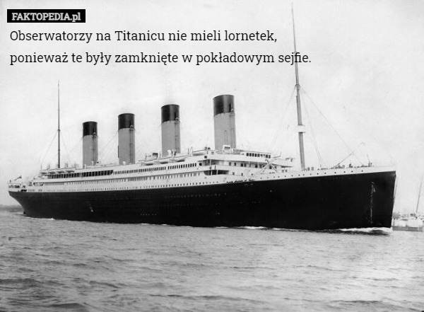 Obserwatorzy na Titanicu nie mieli lornetek, ponieważ te były zamknięte w pokładowym sejfie. 