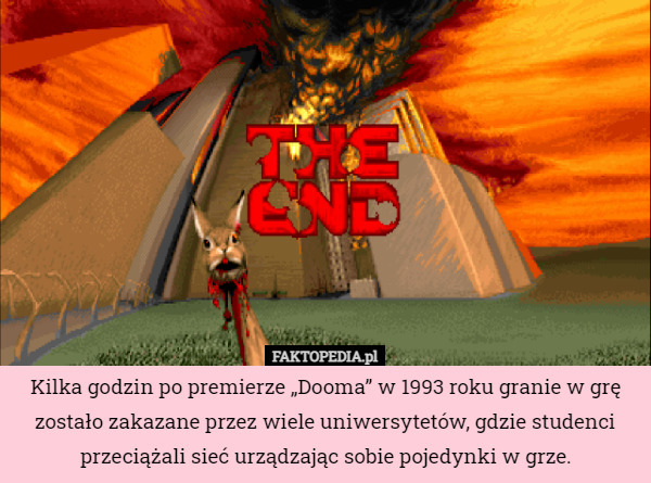 Kilka godzin po premierze „Dooma” w 1993 roku granie w grę zostało zakazane przez wiele uniwersytetów, gdzie studenci przeciążali sieć urządzając sobie pojedynki w grze. 