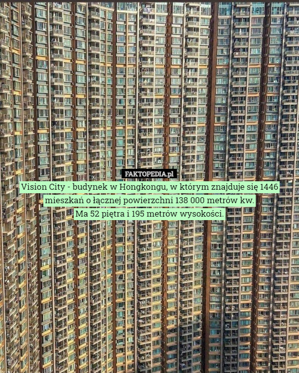 Vision City - budynek w Hongkongu, w którym znajduje się 1446 mieszkań o łącznej powierzchni 138 000 metrów kw.
Ma 52 piętra i 195 metrów wysokości. 