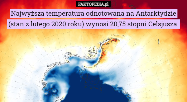 Najwyższa temperatura odnotowana na Antarktydzie (stan z lutego 2020 roku) wynosi 20,75 stopni Celsjusza. 