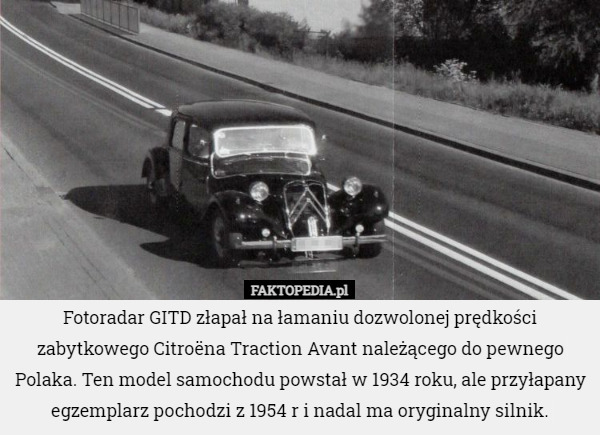 Fotoradar GITD złapał na łamaniu dozwolonej prędkości zabytkowego Citroëna Traction Avant należącego do pewnego Polaka. Ten model samochodu powstał w 1934 roku, ale przyłapany egzemplarz pochodzi z 1954 r i nadal ma oryginalny silnik. 