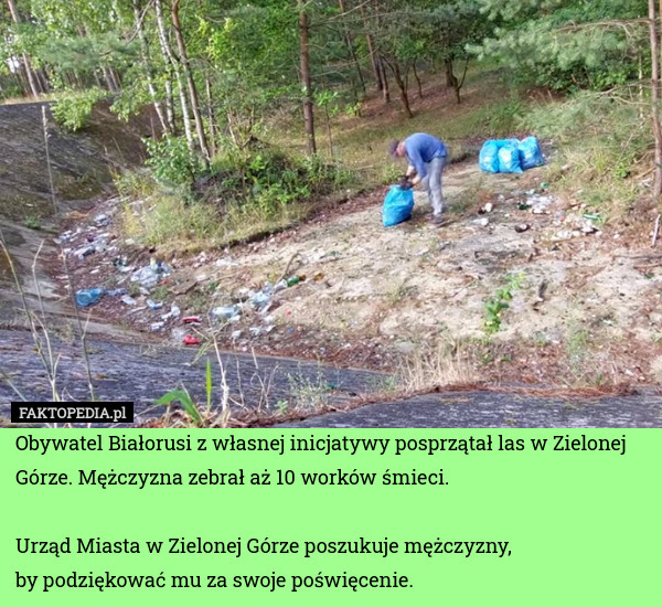 Obywatel Białorusi z własnej inicjatywy posprzątał las w Zielonej Górze. Mężczyzna zebrał aż 10 worków śmieci. 

Urząd Miasta w Zielonej Górze poszukuje mężczyzny,
by podziękować mu za swoje poświęcenie. 