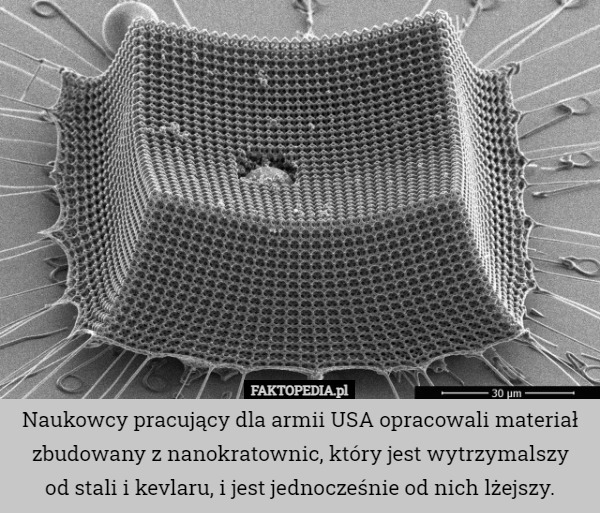 Naukowcy pracujący dla armii USA opracowali materiał zbudowany z nanokratownic, który jest wytrzymalszy
 od stali i kevlaru, i jest jednocześnie od nich lżejszy. 