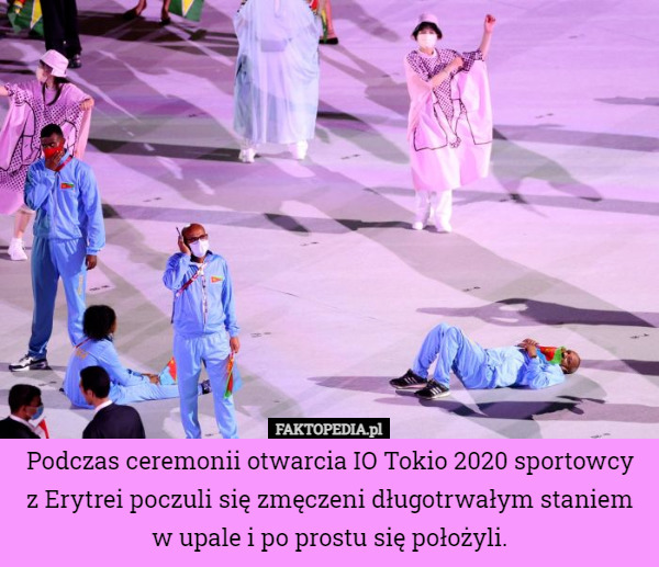 Podczas ceremonii otwarcia IO Tokio 2020 sportowcy
 z Erytrei poczuli się zmęczeni długotrwałym staniem w upale i po prostu się położyli. 