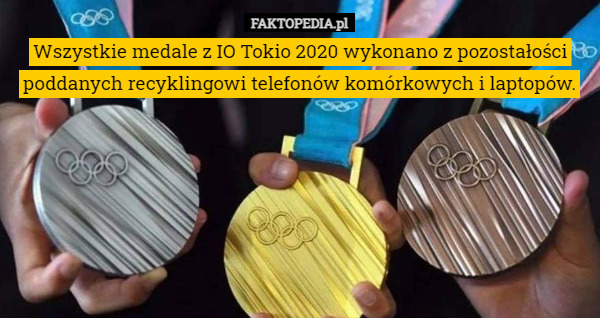 Wszystkie medale z IO Tokio 2020 wykonano z pozostałości poddanych recyklingowi telefonów komórkowych i laptopów. 