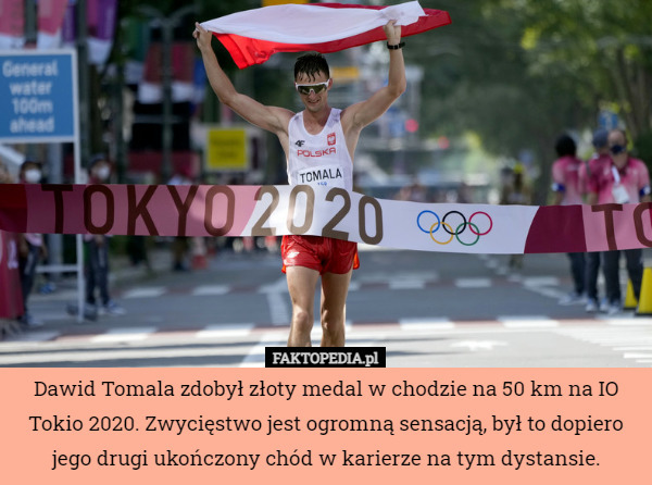 Dawid Tomala zdobył złoty medal w chodzie na 50 km na IO Tokio 2020. Zwycięstwo jest ogromną sensacją, był to dopiero jego drugi ukończony chód w karierze na tym dystansie. 