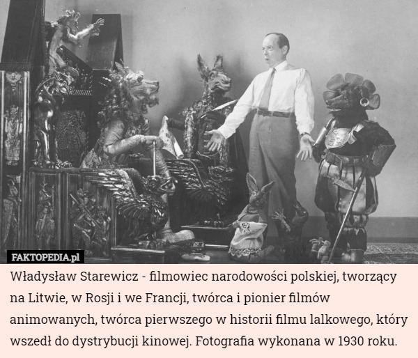 Władysław Starewicz - filmowiec narodowości polskiej, tworzący na Litwie, w Rosji i we Francji, twórca i pionier filmów animowanych, twórca pierwszego w historii filmu lalkowego, który wszedł do dystrybucji kinowej. Fotografia wykonana w 1930 roku. 