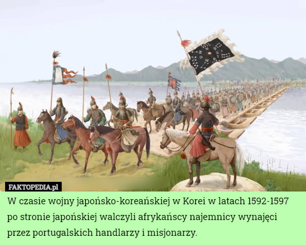 W czasie wojny japońsko-koreańskiej w Korei w latach 1592-1597 po stronie japońskiej walczyli afrykańscy najemnicy wynajęci przez portugalskich handlarzy i misjonarzy. 