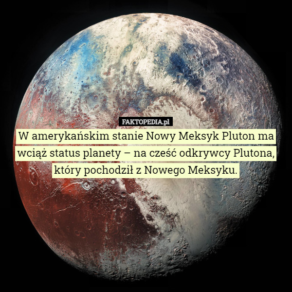 W amerykańskim stanie Nowy Meksyk Pluton ma wciąż status planety – na cześć odkrywcy Plutona, który pochodził z Nowego Meksyku. 