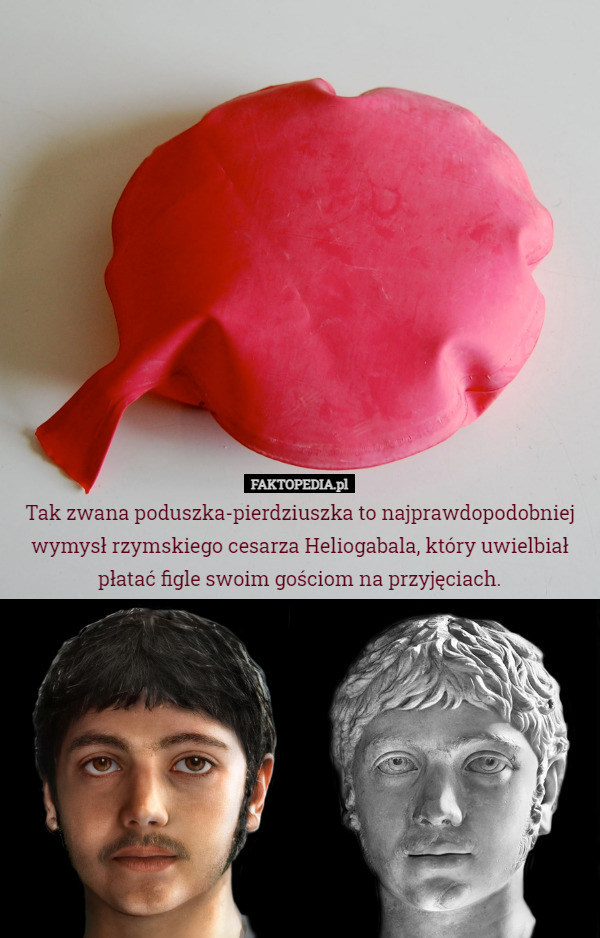 Tak zwana poduszka-pierdziuszka to najprawdopodobniej wymysł rzymskiego cesarza Heliogabala, który uwielbiał płatać figle swoim gościom na przyjęciach. 