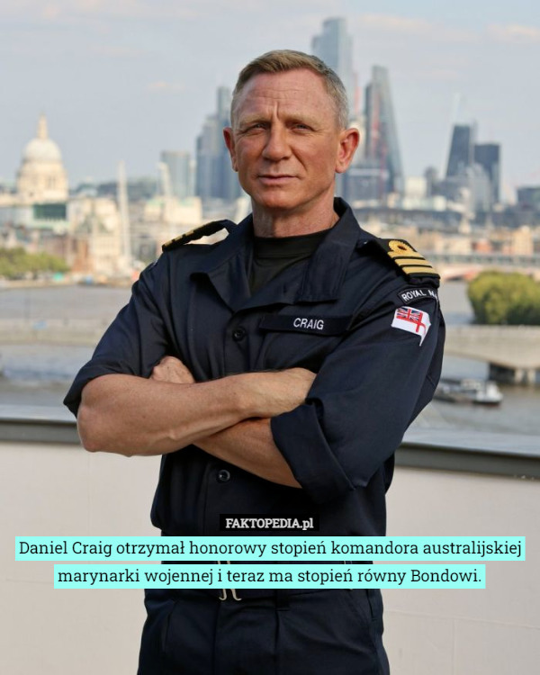 Daniel Craig otrzymał honorowy stopień komandora australijskiej marynarki wojennej i teraz ma stopień równy Bondowi. 