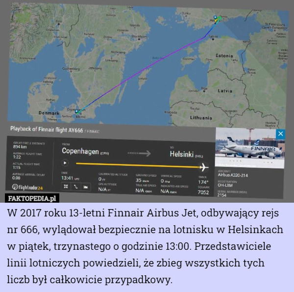 W 2017 roku 13-letni Finnair Airbus Jet, odbywający rejs nr 666, wylądował bezpiecznie na lotnisku w Helsinkach w piątek, trzynastego o godzinie 13:00. Przedstawiciele linii lotniczych powiedzieli, że zbieg wszystkich tych liczb był całkowicie przypadkowy. 