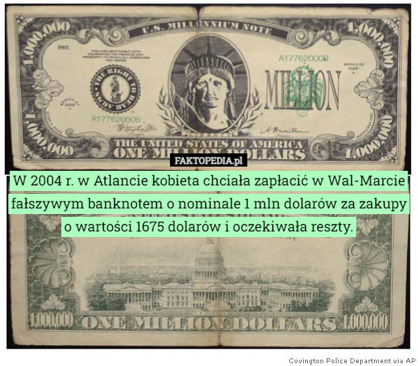 W 2004 r. w Atlancie kobieta chciała zapłacić w Wal-Marcie fałszywym banknotem o nominale 1 mln dolarów za zakupy o wartości 1675 dolarów i oczekiwała reszty. 