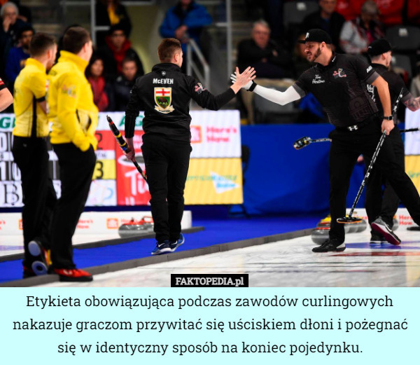 Etykieta obowiązująca podczas zawodów curlingowych nakazuje graczom przywitać się uściskiem dłoni i pożegnać się w identyczny sposób na koniec pojedynku. 