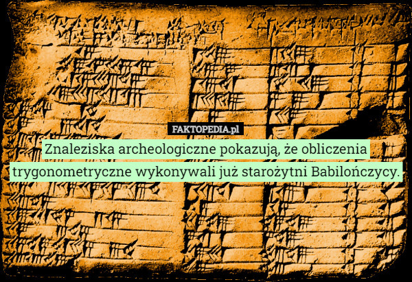 Znaleziska archeologiczne pokazują, że obliczenia trygonometryczne wykonywali już starożytni Babilończycy. 