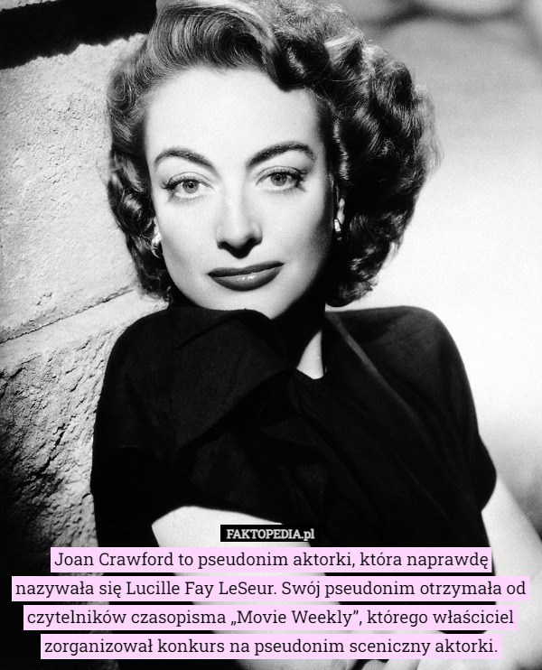 Joan Crawford to pseudonim aktorki, która naprawdę nazywała się Lucille Fay LeSeur. Swój pseudonim otrzymała od czytelników czasopisma „Movie Weekly”, którego właściciel zorganizował konkurs na pseudonim sceniczny aktorki. 