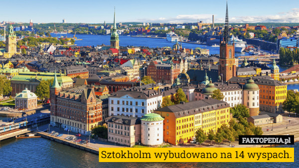 Sztokholm wybudowano na 14 wyspach. 