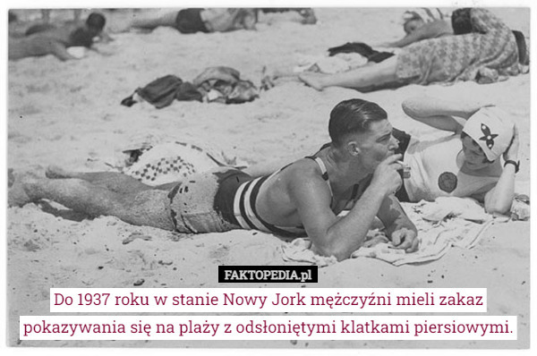 Do 1937 roku w stanie Nowy Jork mężczyźni mieli zakaz pokazywania się na plaży z odsłoniętymi klatkami piersiowymi. 