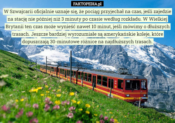 W Szwajcarii oficjalnie uznaje się, że pociąg przyjechał na czas, jeśli zajedzie na stację nie później niż 3 minuty po czasie według rozkładu. W Wielkiej Brytanii ten czas może wynieść nawet 10 minut, jeśli mówimy o dłuższych trasach. Jeszcze bardziej wyrozumiałe są amerykańskie koleje, które dopuszczają 30-minutowe różnice na najdłuższych trasach. 