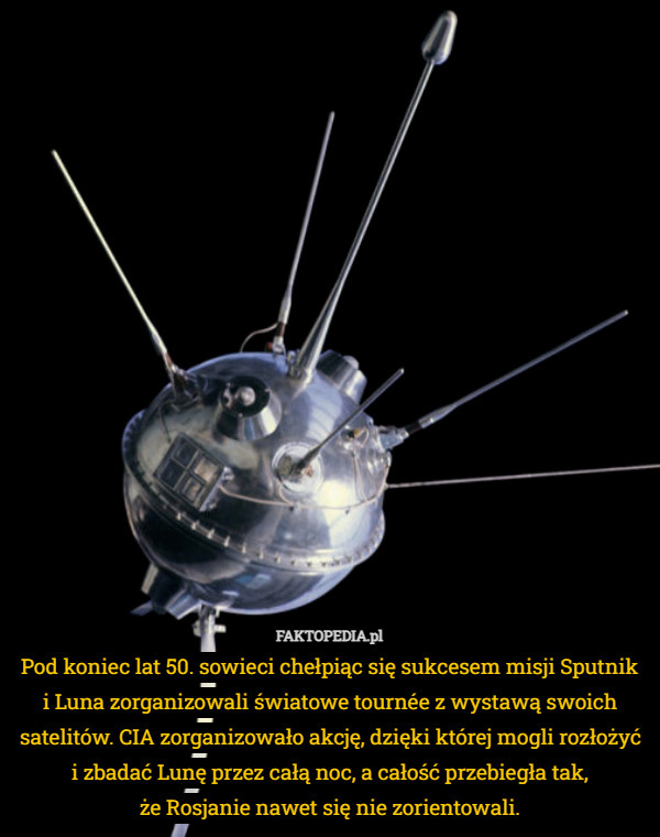 Pod koniec lat 50. sowieci chełpiąc się sukcesem misji Sputnik i Luna zorganizowali światowe tournée z wystawą swoich satelitów. CIA zorganizowało akcję, dzięki której mogli rozłożyć i zbadać Lunę przez całą noc, a całość przebiegła tak,
 że Rosjanie nawet się nie zorientowali. 