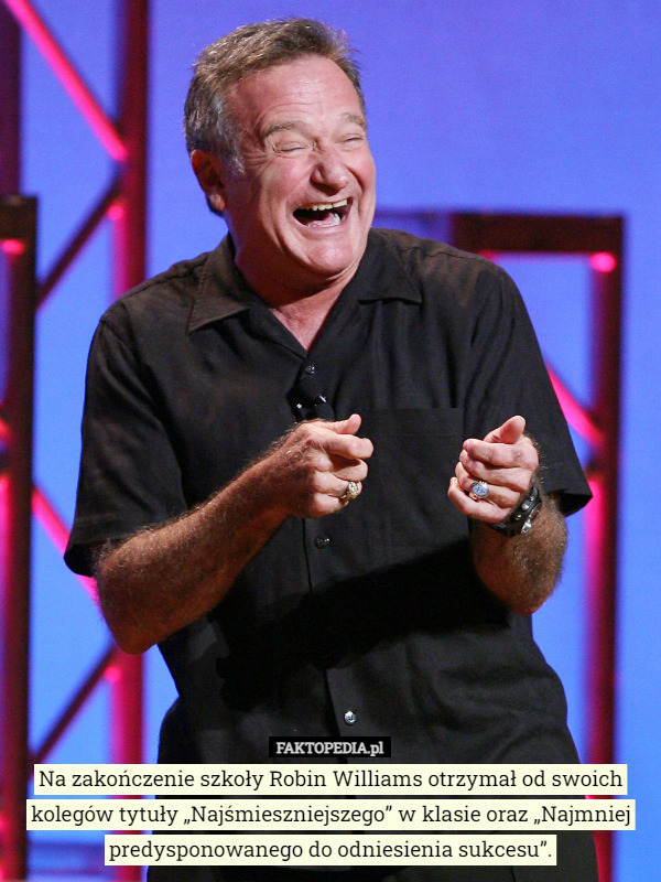 Na zakończenie szkoły Robin Williams otrzymał od swoich kolegów tytuły „Najśmieszniejszego” w klasie oraz „Najmniej predysponowanego do odniesienia sukcesu”. 