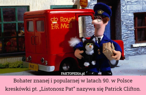 Bohater znanej i popularnej w latach 90. w Polsce kreskówki pt. „Listonosz Pat” nazywa się Patrick Clifton. 