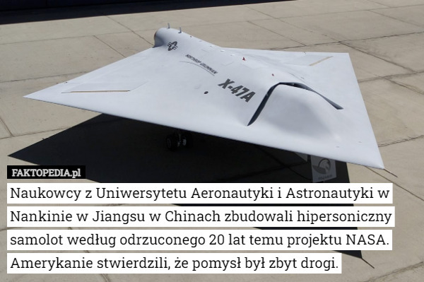 Naukowcy z Uniwersytetu Aeronautyki i Astronautyki w Nankinie w Jiangsu w Chinach zbudowali hipersoniczny samolot według odrzuconego 20 lat temu projektu NASA. Amerykanie stwierdzili, że pomysł był zbyt drogi. 