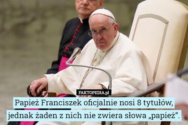 Papież Franciszek oficjalnie nosi 8 tytułów, jednak żaden z nich nie zwiera słowa „papież”. 
