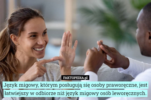 Język migowy, którym posługują się osoby praworęczne, jest łatwiejszy w odbiorze niż język migowy osób leworęcznych. 