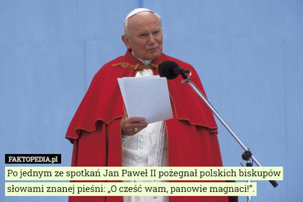 Po jednym ze spotkań Jan Paweł II pożegnał polskich biskupów słowami znanej pieśni: „O cześć wam, panowie magnaci!”. 