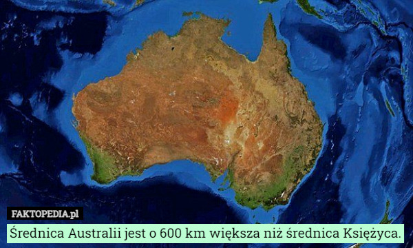 Średnica Australii jest o 600 km większa niż średnica Księżyca. 