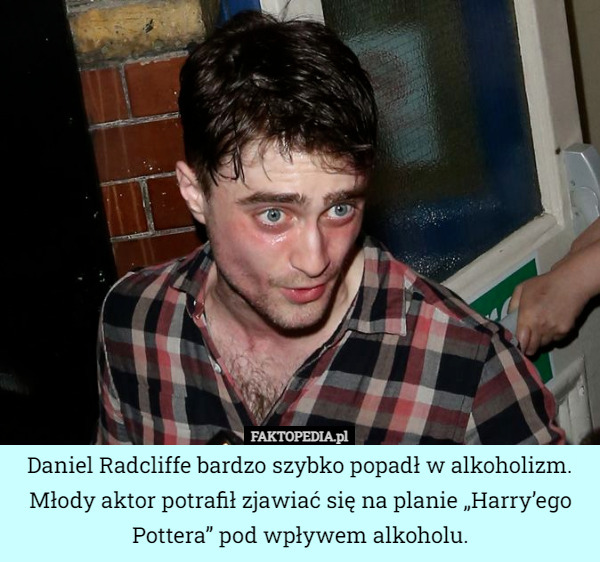 Daniel Radcliffe bardzo szybko popadł w alkoholizm. Młody aktor potrafił zjawiać się na planie „Harry’ego Pottera” pod wpływem alkoholu. 