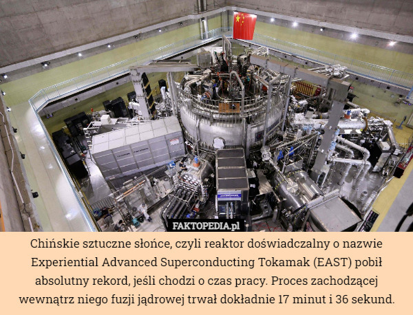 Chińskie sztuczne słońce, czyli reaktor doświadczalny o nazwie Experiential Advanced Superconducting Tokamak (EAST) pobił absolutny rekord, jeśli chodzi o czas pracy. Proces zachodzącej wewnątrz niego fuzji jądrowej trwał dokładnie 17 minut i 36 sekund. 