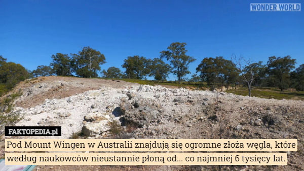 Pod Mount Wingen w Australii znajdują się ogromne złoża węgla, które według naukowców nieustannie płoną od... co najmniej 6 tysięcy lat. 