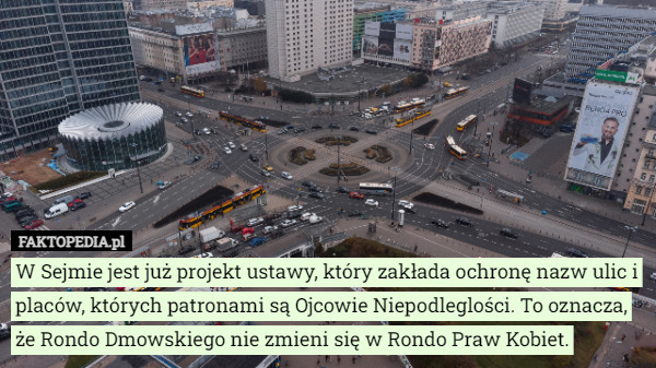 W Sejmie jest już projekt ustawy, który zakłada ochronę nazw ulic i placów, których patronami są Ojcowie Niepodleglości. To oznacza, że Rondo Dmowskiego nie zmieni się w Rondo Praw Kobiet. 