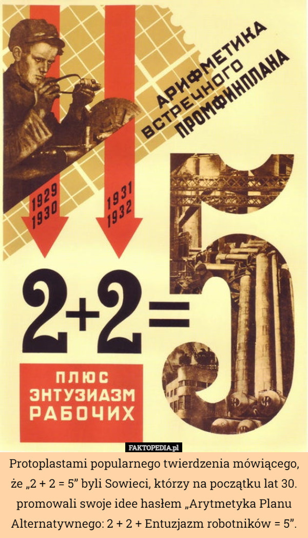 Protoplastami popularnego twierdzenia mówiącego, że „2 + 2 = 5” byli Sowieci, którzy na początku lat 30. promowali swoje idee hasłem „Arytmetyka Planu Alternatywnego: 2 + 2 + Entuzjazm robotników = 5”. 