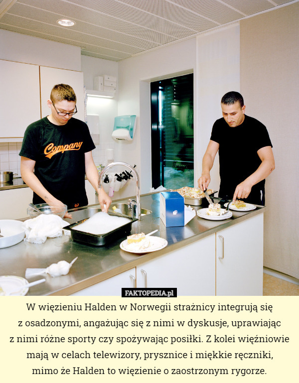 W więzieniu Halden w Norwegii strażnicy integrują się
 z osadzonymi, angażując się z nimi w dyskusje, uprawiając
z nimi różne sporty czy spożywając posiłki. Z kolei więźniowie mają w celach telewizory, prysznice i miękkie ręczniki,
mimo że Halden to więzienie o zaostrzonym rygorze. 