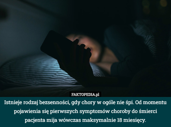 Istnieje rodzaj bezsenności, gdy chory w ogóle nie śpi. Od momentu pojawienia się pierwszych symptomów choroby do śmierci pacjenta mija wówczas maksymalnie 18 miesięcy. 